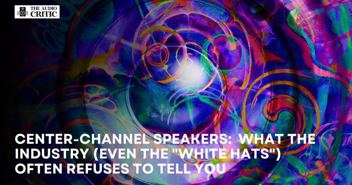 Center-Channel Speakers:  What the Industry (Even the "White Hats") Often Refuses to Tell You